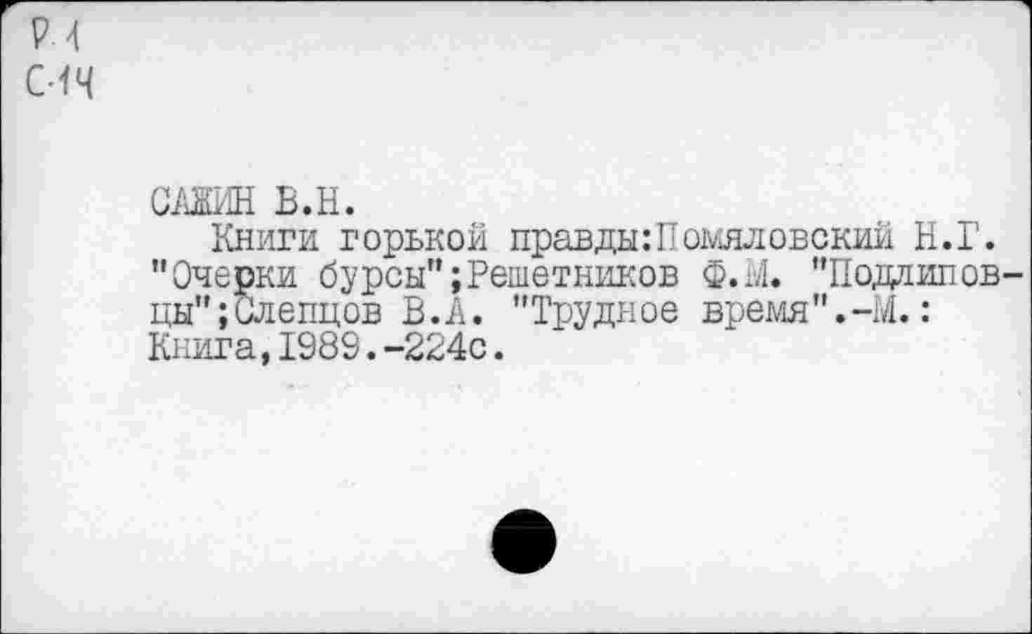 ﻿Р 4 сич
САЖИН Б.Н.
Книги горькой правды:Помяловский Н.Г. "Очерки бурсы";Решетников Ф.Ы. "Подлиповцы"; Слепцов В.А. "Трудное время".-М.: Книга,1989.-224с.